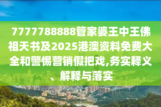 7777788888管家婆王中王佛祖天书及2025港澳资料免费大全和警惕营销假把戏,务实释义、解释与落实