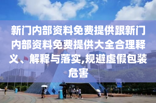 新门内部资料免费提供跟新门内部资料免费提供大全合理释义、解释与落实,规避虚假包装危害