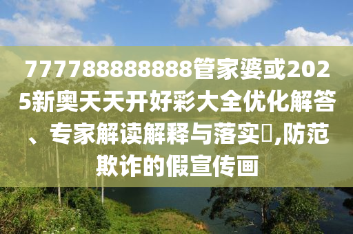 777788888888管家婆或2025新奥天天开好彩大全优化解答、专家解读解释与落实​,防范欺诈的假宣传画
