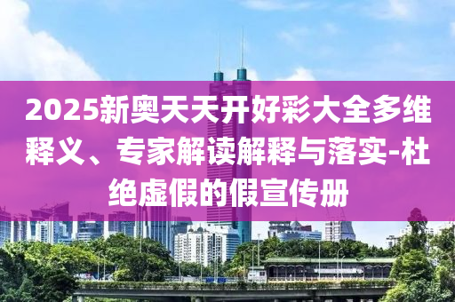 2025新奥天天开好彩大全多维释义、专家解读解释与落实-杜绝虚假的假宣传册