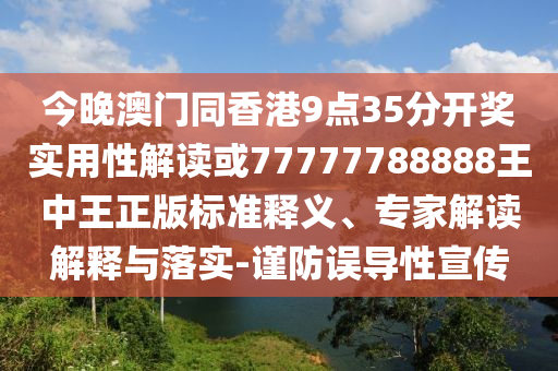 今晚澳门同香港9点35分开奖实用性解读或77777788888王中王正版标准释义、专家解读解释与落实-谨防误导性宣传