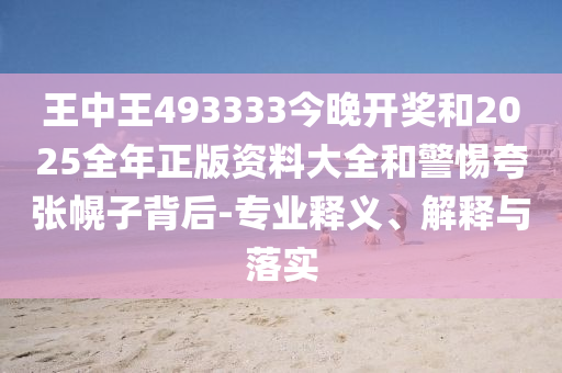 王中王493333今晚开奖和2025全年正版资料大全和警惕夸张幌子背后-专业释义、解释与落实