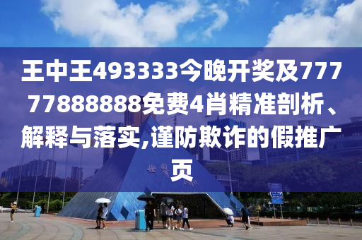 王中王493333今晚开奖及77777888888免费4肖精准剖析、解释与落实,谨防欺诈的假推广页