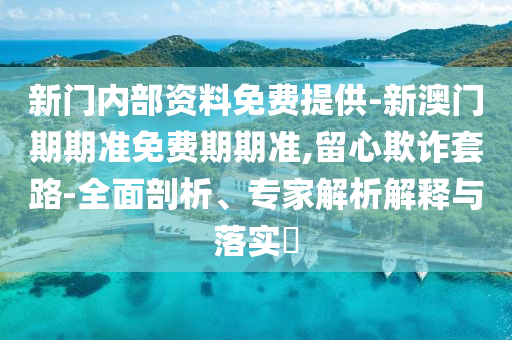 新门内部资料免费提供-新澳门期期准免费期期准,留心欺诈套路-全面剖析、专家解析解释与落实​